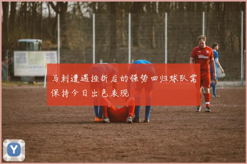 马刺遭遇挫折后的强势回归球队需保持今日出色表现