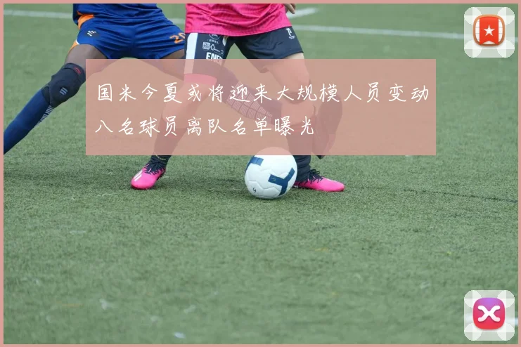 国米今夏或将迎来大规模人员变动八名球员离队名单曝光