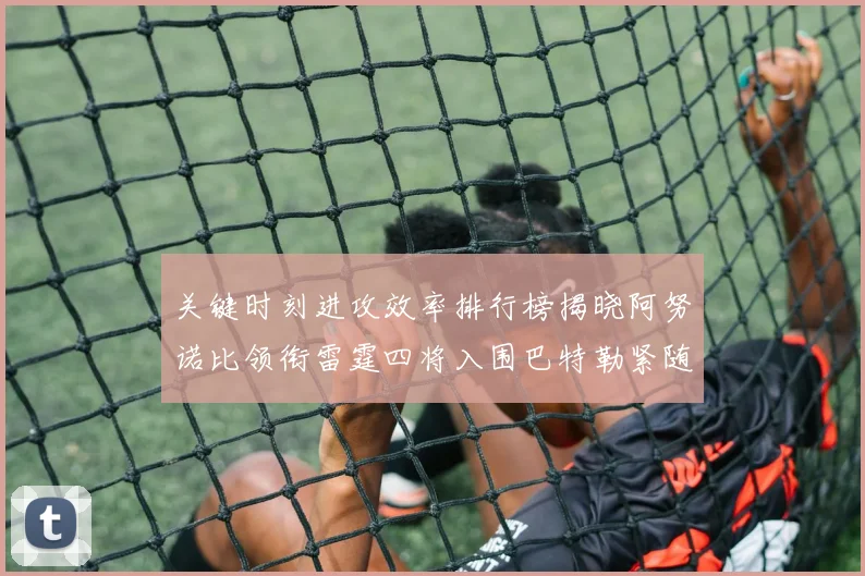 关键时刻进攻效率排行榜揭晓阿努诺比领衔雷霆四将入围巴特勒紧随其后