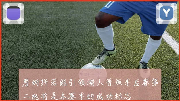 詹姆斯若能引领湖人晋级季后赛第二轮将是本赛季的成功标志