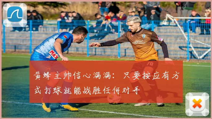 黄蜂主帅信心满满：只要按应有方式打球就能战胜任何对手