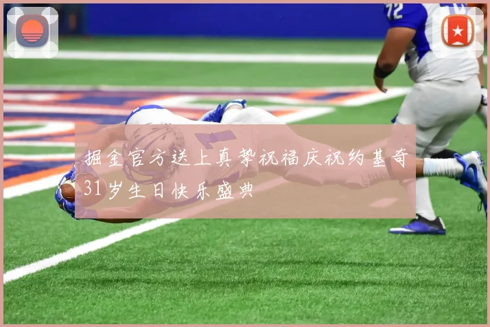 掘金官方送上真挚祝福庆祝约基奇31岁生日快乐盛典