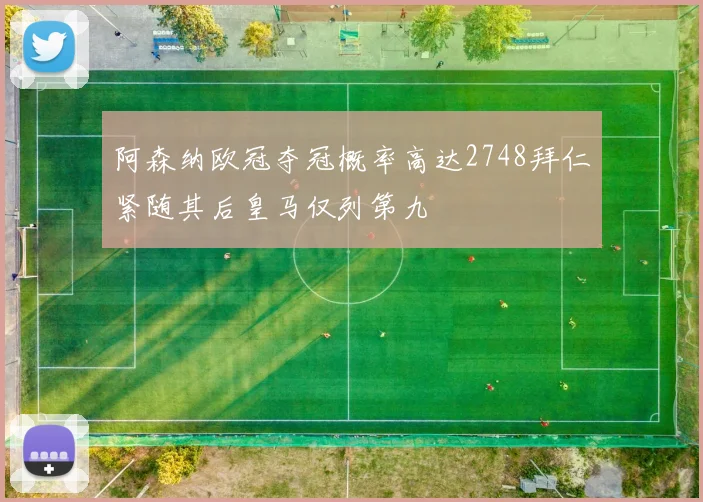 阿森纳欧冠夺冠概率高达2748拜仁紧随其后皇马仅列第九