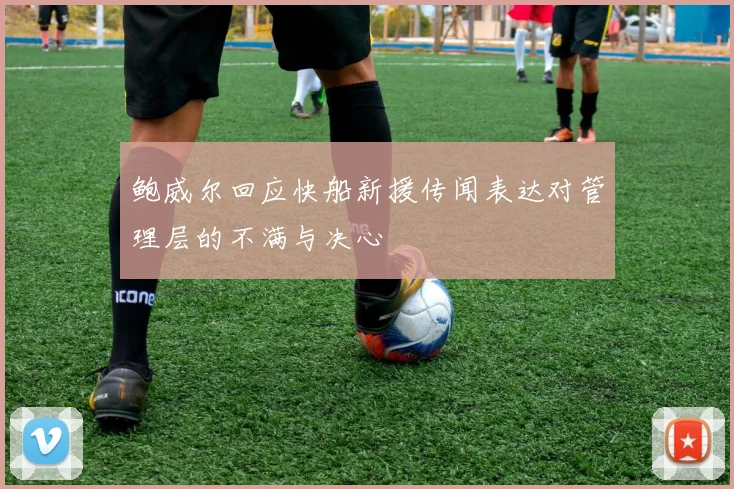鲍威尔回应快船新援传闻表达对管理层的不满与决心